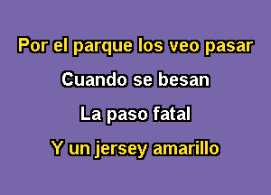 Por el parque los veo pasar
Cuando se besan

La paso fatal

Y un jersey amarillo