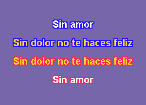 Sin amor

Sin dolor no te haces feliz

Sin dolor no te haces feliz

Sin amor