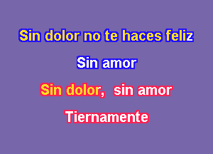 Sin dolor no te haces feliz

Sin amor

Sin dolor, sin amor

Tiernamente