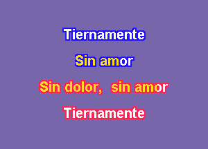 Tiernamente

Sin amor

Sin dolor, sin amor

Tiernamente