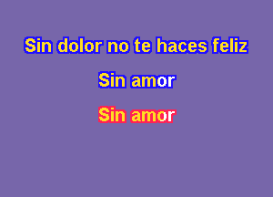 Sin dolor no te haces feliz

Sin amor

Sin amor