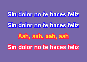 Sin dolor no te haces feliz
Sin dolor no te haces feliz
Aah, aah, aah, aah

Sin dolor no te haces feliz