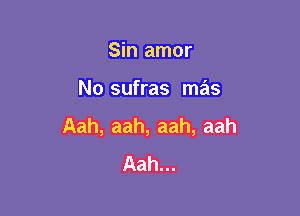 Sin amor

No sufras mas

Aah, aah, aah, aah
Aah...