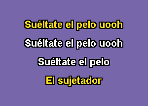 Sufaltate el pelo uooh

Suc'eltate el pelo uooh
Sufeltate el pelo

El sujetador