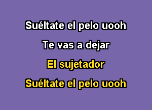 Sufaltate el pelo uooh
Te vas a dejar

El sujetador

Suialtate el pelo uooh