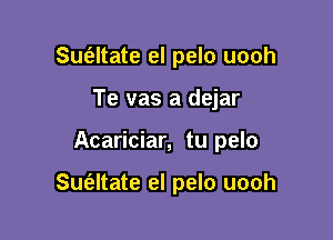 Sufaltate el pelo uooh
Te vas a dejar

Acariciar, tu pelo

Suialtate el pelo uooh