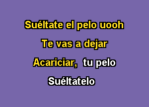 Suatate el pelo uooh

Te vas a dejar

Acariciar, tu pelo

Sufaltatelo