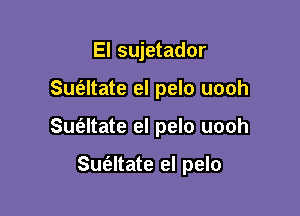 El sujetador

Suc'eltate el pelo uooh

Sue'zltate el pelo uooh

Sufaltate el pelo