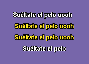 Sufaltate el pelo uooh

Suc'eltate el pelo uooh

Sue'zltate el pelo uooh

Sufaltate el pelo