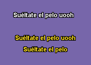 Sue'eltate el pelo uooh

Suz'altate el pelo uooh

Sue'eltate el pelo