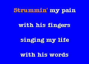 Strummin' my pain
with his fingers

singing my life

with his words