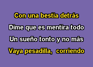 Con una bestia detras
Dime que es mentira todo
Un suefm tonto y no mas

Vaya pesadilla, corriendo