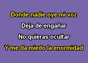 Donde nadie oye mi voz

Deja de engar'iar
No quieras ocultar

Y me da miedo Ia enormidad