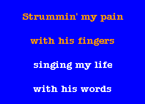 Strummin' my pain
with his fingers

singing my life

with his words