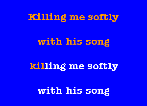 Killing me softly
with his song

killing me softly

with his song I