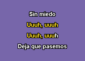 Sin miedo
Uuuh,uuuh

Uuuh,uuuh

Deja que pasemos