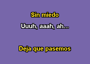 Sin miedo

Uuuh, aaah, ah...

Deja que pasemos