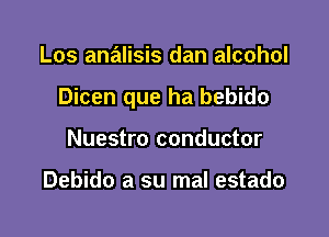 Los analisis dan alcohol

Dicen que ha bebido

Nuestro conductor

Debido a su mal estado