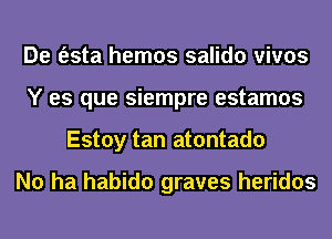 De (esta hemos salido vivos
Y es que siempre estamos
Estoy tan atontado

N0 ha habido graves heridos