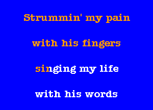 Strummin' my pain
with his fingers

singing my life

with his words