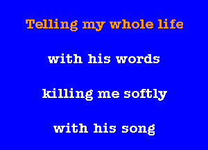 Telling my whole life
with his words
killing me softly

with his song