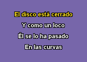 El disco esta cerrado

Y como un loco

El se lo ha pasado

En las curvas