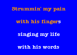 Strummin' my pain
with his fingers

singing my life

with his words