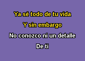 Ya sfe todo de tu Vida

Y sin embargo

No conozco ni un detalle

De ti