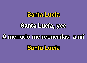 Santa Lucia

Santa Lucia, yee

A menudo me recuerdas a mi

Santa Lucia