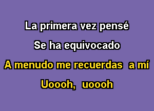 La primera vez pense'a

Se ha equivocado
A menudo me recuerdas a mi

Uoooh, uoooh