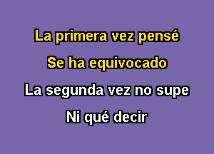 La primera vez pense'a

Se ha equivocado

La segunda vez no supe

Ni qufa decir