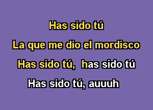 Has sido to

La que me dio el mordisco

Has sido to, has sido t0

Has sido tu, auuuh