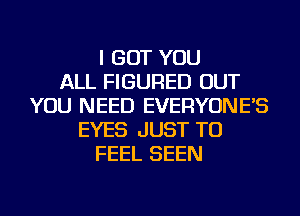 I BUT YOU
ALL FIGURED OUT
YOU NEED EVERYONE'S
EYES JUST TO
FEEL SEEN