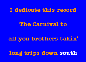 I dedicate this record
The Carnival to
all you brothers takin'

long trips down south