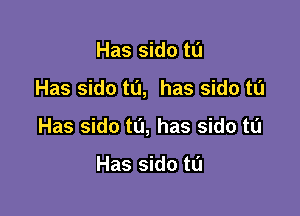 Has sido ta

Has sido tL'I, has sido ta

Has sido to, has sido t0

Has sido ta