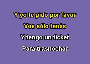 Y yo te pido por favor

Vos sdlo tene'zs
Y tengo un ticket

Para trasnochar