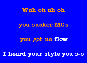 Woh oh oh oh
you sucker IUIC'S
you got no flow

I heard your style you s-o