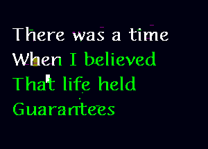 There was a time
When I believed

Thant life held

Guam ntejes