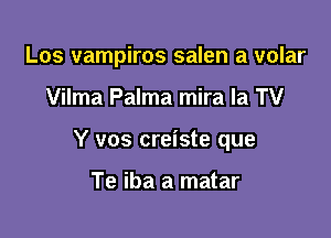 Los vampiros salen a volar

Vilma Palma mira la TV

Y vos creiste que

Te iba a matar