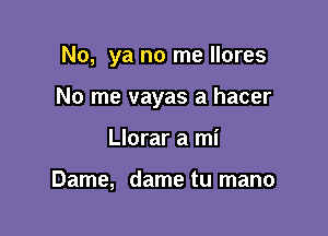 No, ya no me llores

No me vayas a hacer

Llorar a mi

Dame, dame tu mano