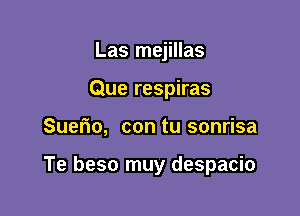 Las mejillas
Que respiras

Suerio, con tu sonrisa

Te beso muy despacio