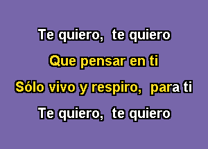 Te quiero, te quiero

Que pensar en ti

Sblo vivo y respiro, para ti

Te quiero, te quiero