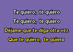 Te quiero, te quiero
Te quiero, te quiero
Dt'ejame que te diga otra vez

Que te quiero, te quiero