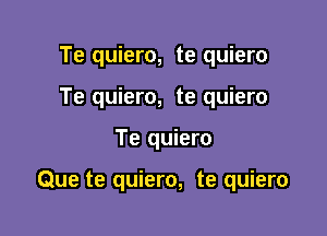 Te quiero, te quiero
Te quiero, te quiero

Te quiero

Que te quiero, te quiero