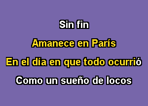 Sin fin

Amanece en Paris

En el dia en que todo ocurrib

Como un suerio de Iocos