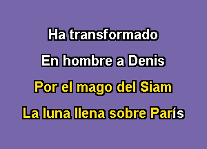 Ha transformado

En hombre a Denis

Por el mago del Siam

La luna llena sobre Paris