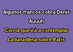 Algunos francos cobra Denis
Auuuh
Con la que ira a contemplar

La luna llena sobre Paris