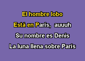 El hombre lobo

Esta en Paris, auuuh

Su nombre es Denis

La luna llena sobre Paris