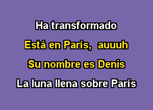 Ha transformado

Esta en Paris, auuuh

Su nombre es Denis

La luna llena sobre Paris