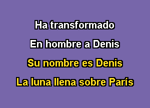 Ha transformado
En hombre a Denis

Su nombre es Denis

La luna llena sobre Paris